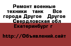 Ремонт военные техники ( танк)  - Все города Другое » Другое   . Свердловская обл.,Екатеринбург г.